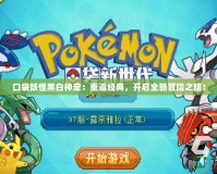 口袋妖怪黑白神寵：重返經典，開啟全新冒險之旅！