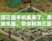 城防三國手機版來了，盡享策略樂趣，帶你暢游三國世界！