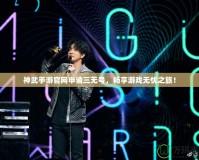 神武手游官網申請三無號，暢享游戲無憂之旅！