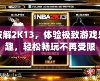 破解2K13，體驗極致游戲樂趣，輕松暢玩不再受限