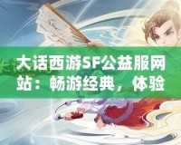 大話西游SF公益服網站：暢游經典，體驗無限樂趣！