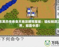 三國(guó)志英杰傳吞食天地攻略完整版：輕松暢游三國(guó)世界，稱霸中原！