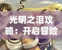 光明之淚攻略：開啟冒險之旅，征服未知的奇幻世界