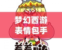 夢幻西游表情包手機微信版，讓你的聊天更有趣！