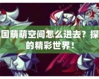 洛克王國萌萌空間怎么進去？探索隱藏的精彩世界！