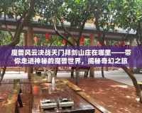 魔獸風云決戰天門拜劍山莊在哪里——帶你走進神秘的魔獸世界，揭秘奇幻之旅