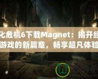 生化危機6下載Magnet：揭開經典游戲的新篇章，暢享超凡體驗
