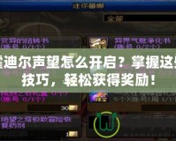 霍迪爾聲望怎么開啟？掌握這些技巧，輕松獲得獎勵！