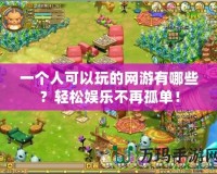 一個人可以玩的網(wǎng)游有哪些？輕松娛樂不再孤單！