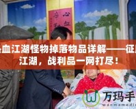熱血江湖怪物掉落物品詳解——征服江湖，戰利品一網打盡！