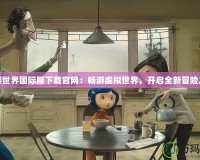 完美世界國際服下載官網：暢游虛擬世界，開啟全新冒險之旅