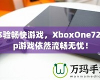 體驗暢快游戲，XboxOne720p游戲依然流暢無憂！