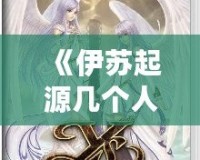 《伊蘇起源幾個人物：探索經典角色的故事與魅力》