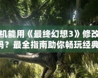 手機能用《最終幻想3》修改器嗎？最全指南助你暢玩經典！