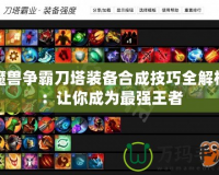 魔獸爭(zhēng)霸刀塔裝備合成技巧全解析：讓你成為最強(qiáng)王者