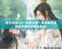 逆天問(wèn)道3.0一共多少波？全面解析這款逆天神作的精彩挑戰(zhàn)！