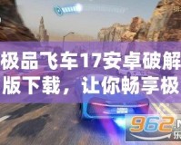 極品飛車17安卓破解版下載，讓你暢享極速競速！