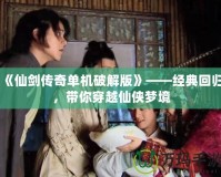 《仙劍傳奇單機(jī)破解版》——經(jīng)典回歸，帶你穿越仙俠夢(mèng)境