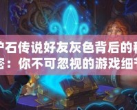 爐石傳說好友灰色背后的秘密：你不可忽視的游戲細節