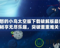 憤怒的小鳥太空版下載破解版最新：暢享無盡樂趣，突破重重難關(guān)！