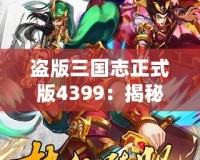 盜版三國(guó)志正式版4399：揭秘全新游戲體驗(yàn)，暢享三國(guó)世界的激情與挑戰(zhàn)