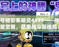 賽爾號暗影系精靈4399——神秘力量覺醒，顛覆戰斗新格局！