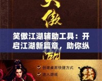 笑傲江湖輔助工具：開(kāi)啟江湖新篇章，助你縱橫四海
