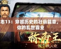 三國志13：穿越歷史的壯麗篇章，成就你的亂世霸業