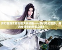 夢(mèng)幻西游之神劍情天手機(jī)版——激戰(zhàn)奇幻世界，開啟專屬你的夢(mèng)幻之旅！