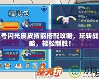 賽爾號(hào)閃光皮皮技能搭配攻略，玩轉(zhuǎn)戰(zhàn)斗策略，輕松制勝！