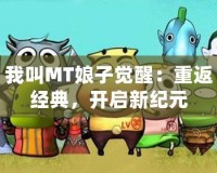 我叫MT娘子覺醒：重返經典，開啟新紀元