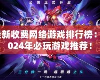 最新收費網(wǎng)絡(luò)游戲排行榜：2024年必玩游戲推薦！