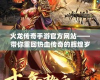 火龍傳奇手游官方網站——帶你重回熱血傳奇的輝煌歲月