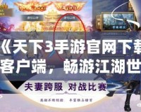 《天下3手游官網(wǎng)下載客戶端，暢游江湖世界！》