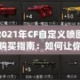 2021年CF自定義噴圖購買指南：如何讓你的戰斗更加個性化