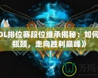 《LOL排位賽段位繼承揭秘：如何突破瓶頸，走向勝利巔峰》