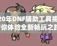 2020年DNF輔助工具揭秘，帶你體驗全新暢玩之路！
