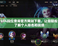 LOL段位查詢官方網站下載，讓你輕松了解個人排名和戰績