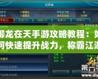 御龍在天手游攻略教程：如何快速提升戰力，稱霸江湖