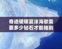 奇跡暖暖夏沫海歌需要多少鉆石才能抽到？解鎖最夢幻的海洋之歌！