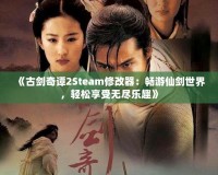 《古劍奇譚2Steam修改器：暢游仙劍世界，輕松享受無盡樂趣》