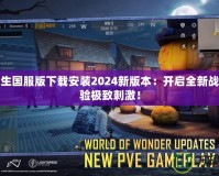 絕地求生國(guó)服版下載安裝2024新版本：開(kāi)啟全新戰(zhàn)場(chǎng)，體驗(yàn)極致刺激！