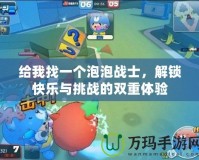 給我找一個(gè)泡泡戰(zhàn)士，解鎖快樂與挑戰(zhàn)的雙重體驗(yàn)