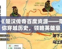 《楚漢傳奇百度資源——帶你穿越歷史，領略英雄豪杰的壯麗篇章》