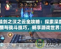 軒轅劍之漢之云全攻略：探索深度劇情與戰斗技巧，暢享游戲世界！