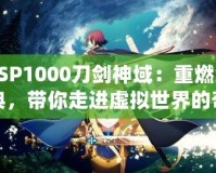 PSP1000刀劍神域：重燃經典，帶你走進虛擬世界的奇幻冒險