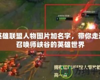 英雄聯(lián)盟人物圖片加名字，帶你走進(jìn)召喚師峽谷的英雄世界