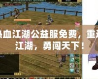 熱血江湖公益服免費，重返江湖，勇闖天下！