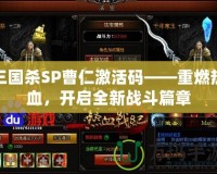 三國殺SP曹仁激活碼——重燃熱血，開啟全新戰斗篇章