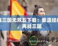 真三國無雙五下載：重溫經典，再戰三國